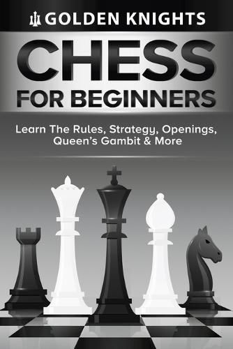 Cover image for Chess For Beginners - Learn The Rules, Strategy, Openings, Queen's Gambit And More (Chess Mastery For Beginners Book 1)