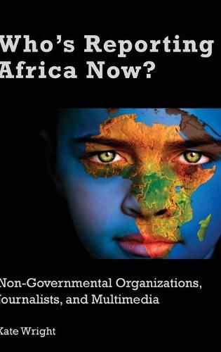 Cover image for Who's Reporting Africa Now?: Non-Governmental Organizations, Journalists, and Multimedia