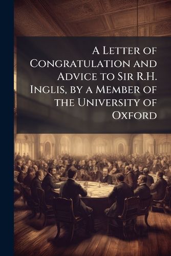 Cover image for A Letter of Congratulation and Advice to Sir R.H. Inglis, by a Member of the University of Oxford