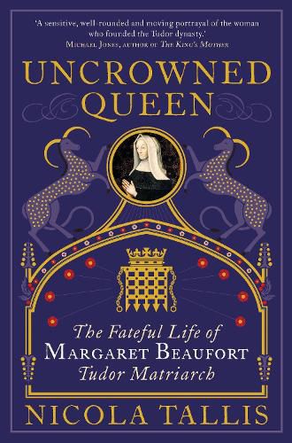 Uncrowned Queen: The Fateful Life of Margaret Beaufort, Tudor Matriarch