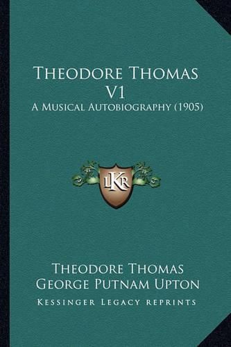 Theodore Thomas V1: A Musical Autobiography (1905)