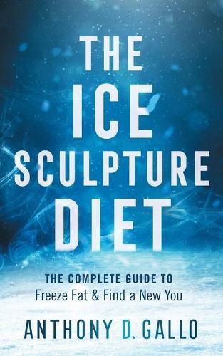 Cover image for The Ice Sculpture Diet: The Complete Guide to Freeze Fat & Find a New You