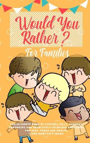 Cover image for Would You Rather: The Ultimate Book of Stupidly Silly, Thought Provoking and Absolutely Hilarious Questions for Kids, Teens and Adults (Game Book Gift Ideas)