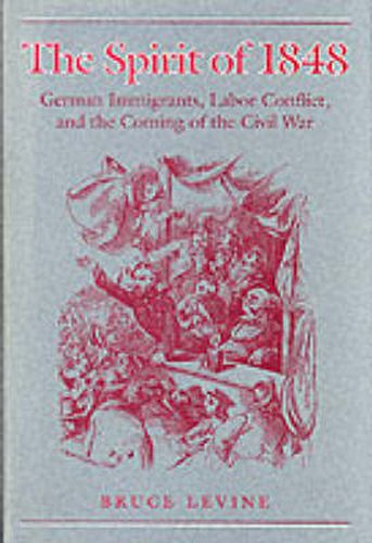 The Spirit of 1848: German Immigrants, Labor Conflict, and the Coming of the Civil War