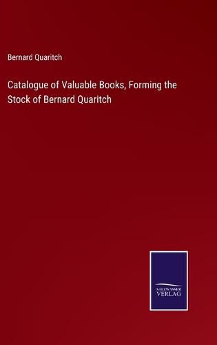 Catalogue of Valuable Books, Forming the Stock of Bernard Quaritch