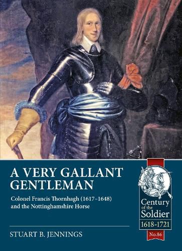 Cover image for A Very Gallant Gentleman: Colonel Francis Thornhagh (1617-1648) and the Nottinghamshire Horse