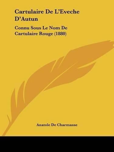 Cartulaire de L'Eveche D'Autun: Connu Sous Le Nom de Cartulaire Rouge (1880)