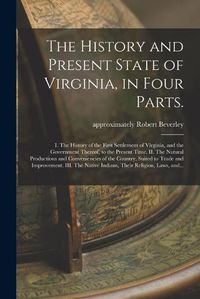 Cover image for The History and Present State of Virginia, in Four Parts.: I. The History of the First Settlement of Virginia, and the Government Thereof, to the Present Time. II. The Natural Productions and Conveniencies of the Country, Suited to Trade And...