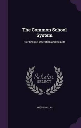 Cover image for The Common School System: Its Principle, Operation and Results