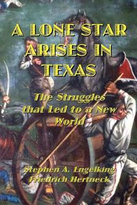 Cover image for A Lone Star Arises in Texas: The Struggles that Led to a New World