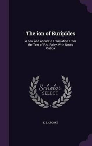 Cover image for The Ion of Euripides: A New and Accurate Translation from the Text of F.A. Paley, with Notes Critica