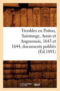 Cover image for Troubles En Poitou, Saintonge, Aunis Et Angoumois, 1643 Et 1644, Documents Publies (Ed.1891)