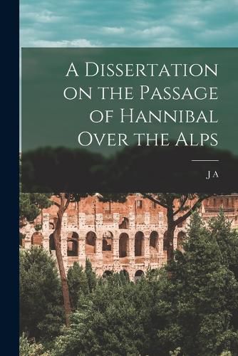 Cover image for A Dissertation on the Passage of Hannibal Over the Alps