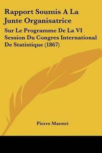 Cover image for Rapport Soumis a la Junte Organisatrice: Sur Le Programme de La VI Session Du Congres International de Statistique (1867)