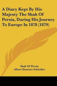 Cover image for A Diary Kept by His Majesty the Shah of Persia, During His Journey to Europe in 1878 (1879)