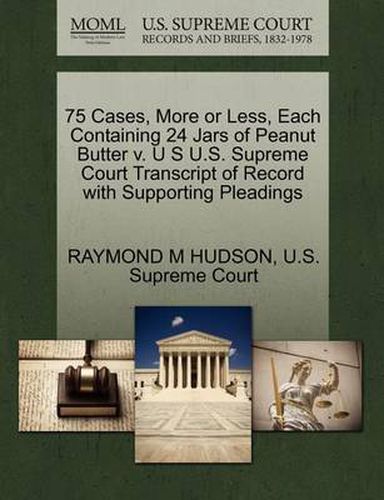 Cover image for 75 Cases, More or Less, Each Containing 24 Jars of Peanut Butter V. U S U.S. Supreme Court Transcript of Record with Supporting Pleadings