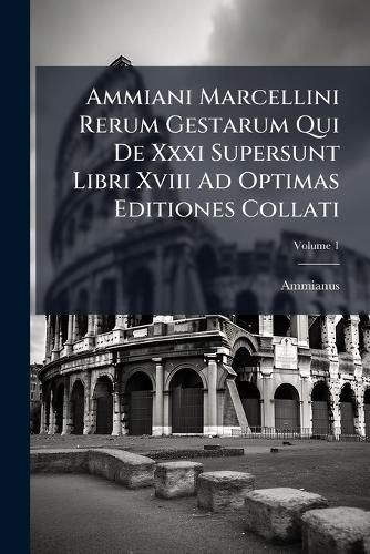 Cover image for Ammiani Marcellini Rerum Gestarum Qui de XXXI Supersunt Libri XVIII Ad Optimas Editiones Collati: Praemittitur Notitia Literaria Accedunt Indices Studiis Societatis Bipontinae, Volume 1