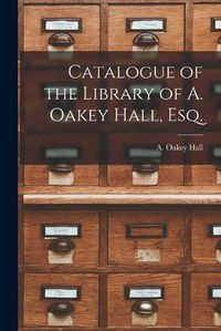 Cover image for Catalogue of the Library of A. Oakey Hall, Esq.