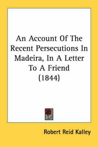 An Account of the Recent Persecutions in Madeira, in a Letter to a Friend (1844)