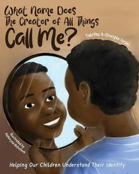 Cover image for What Name Does The Creator of All Things Call Me?: Helping Our Children Understand Their Identity