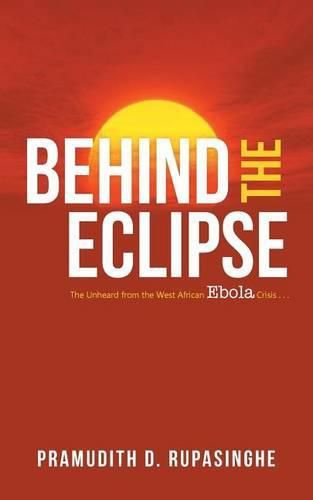 Cover image for Behind the Eclipse: The Unheard from the West African Ebola Crisis . .