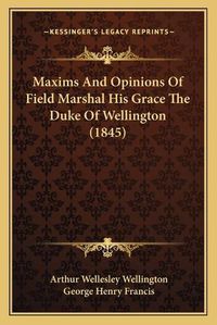 Cover image for Maxims and Opinions of Field Marshal His Grace the Duke of Wellington (1845)