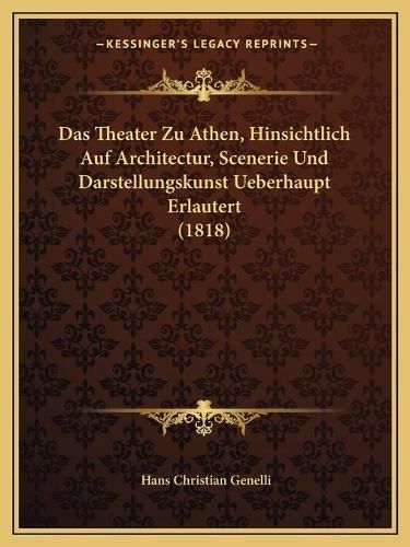 Cover image for Das Theater Zu Athen, Hinsichtlich Auf Architectur, Scenerie Und Darstellungskunst Ueberhaupt Erlautert (1818)