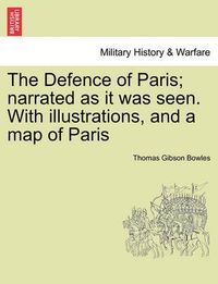 Cover image for The Defence of Paris; Narrated as It Was Seen. with Illustrations, and a Map of Paris