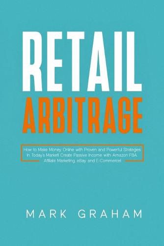 Cover image for Retail Arbitrage: How to Make Money Online with Proven and Powerful Strategies in Today's Market! Create Passive Income with Amazon FBA, Affiliate Marketing, eBay and E-Commerce!