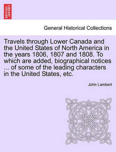 Cover image for Travels Through Lower Canada and the United States of North America in the Years 1806, 1807 and 1808. to Which Are Added, Biographical Notices ... of