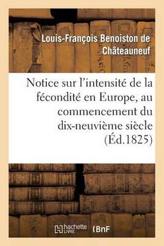 Notice Sur l'Intensite de la Fecondite En Europe, Au Commencement Du Dix-Neuvieme Siecle: Lue A l'Academie Des Sciences, Le 23 Octobre 1826