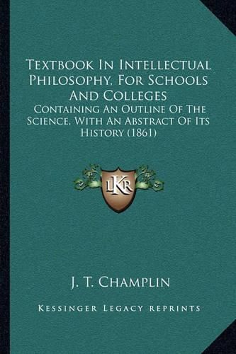 Textbook in Intellectual Philosophy, for Schools and Colleges: Containing an Outline of the Science, with an Abstract of Its History (1861)