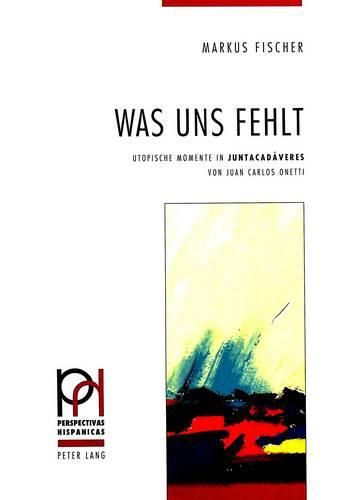 Cover image for Was Uns Fehlt: Utopische Momente in -Juntacadaveres- Von Juan Carlos Onetti