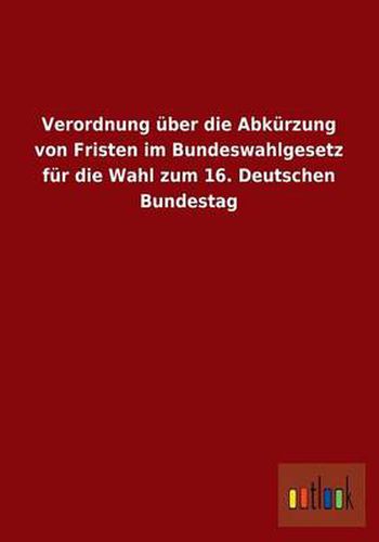 Cover image for Verordnung Uber Die Abkurzung Von Fristen Im Bundeswahlgesetz Fur Die Wahl Zum 16. Deutschen Bundestag