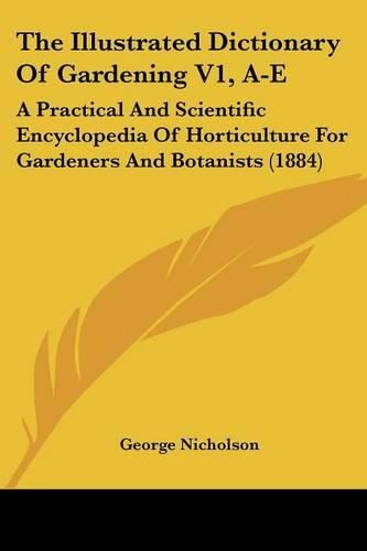 The Illustrated Dictionary of Gardening V1, A-E: A Practical and Scientific Encyclopedia of Horticulture for Gardeners and Botanists (1884)