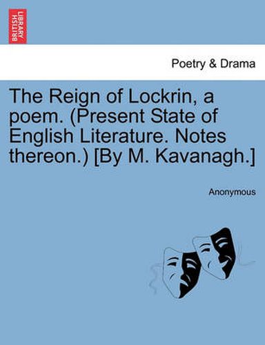 Cover image for The Reign of Lockrin, a Poem. (Present State of English Literature. Notes Thereon.) [By M. Kavanagh.]