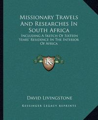 Cover image for Missionary Travels and Researches in South Africa: Including a Sketch of Sixteen Years' Residence in the Interior of Africa