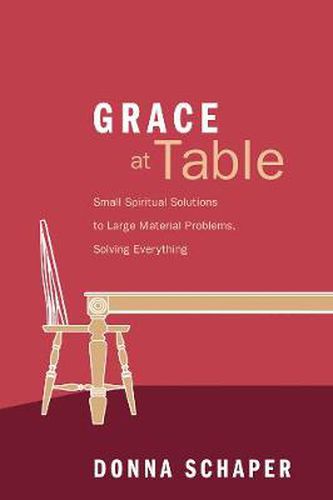 Cover image for Grace at Table: Small Spiritual Solutions to Large Material Problems, Solving Everything