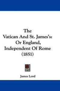Cover image for The Vatican And St. James's: Or England, Independent Of Rome (1851)