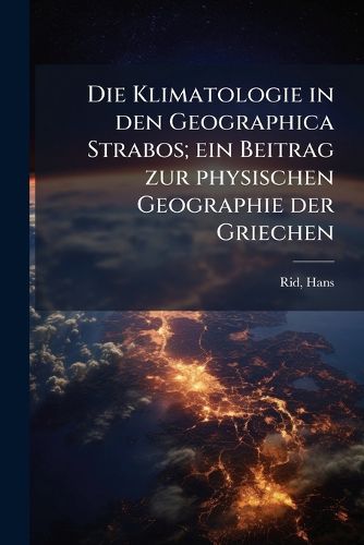 Cover image for Die Klimatologie in Den Geographica Strabos; Ein Beitrag Zur Physischen Geographie Der Griechen