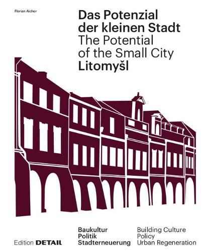 Cover image for Litomysl. Das Potenzial der kleinen Stadt - Litomysl. The Potential of the Small City: Baukultur, Politik, Stadterneuerung / Building Culture, Policy, Urban Renewal