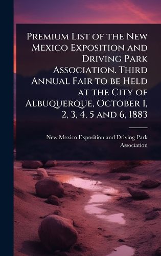 Cover image for Premium List of the New Mexico Exposition and Driving Park Association. Third Annual Fair to be Held at the City of Albuquerque, October 1, 2, 3, 4, 5 and 6, 1883