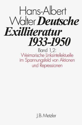 Deutsche Exilliteratur 1933-1950: Band 1: Die Vorgeschichte des Exils und seine erste Phase, Band 1.2: Weimarische Linksintellektuelle im Spannungsfeld von Aktionen und Repressionen