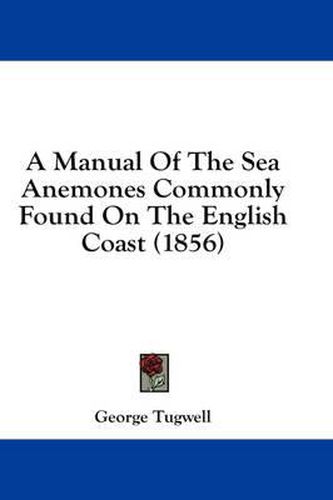 Cover image for A Manual of the Sea Anemones Commonly Found on the English Coast (1856)
