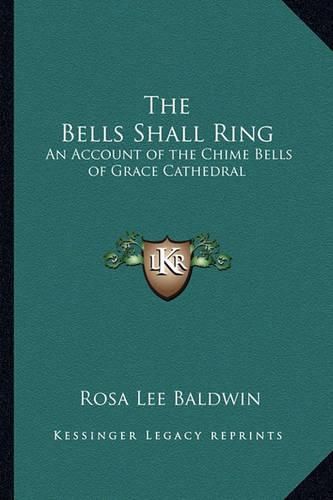 Cover image for The Bells Shall Ring: An Account of the Chime Bells of Grace Cathedral