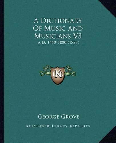 Cover image for A Dictionary of Music and Musicians V3: A.D. 1450-1880 (1883)