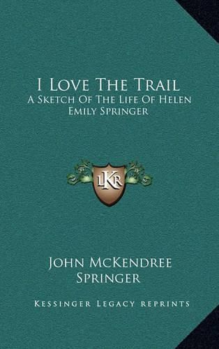 Cover image for I Love the Trail: A Sketch of the Life of Helen Emily Springer