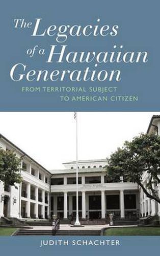 Cover image for The Legacies of a Hawaiian Generation: From Territorial Subject to American Citizen