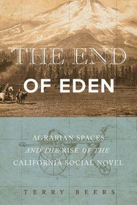 Cover image for The End of Eden: Agrarian Spaces and the Rise of the California Social Novel