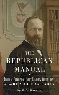 Cover image for The Republican Manual: History, Priciples, Early Leaders, Achievements of the R